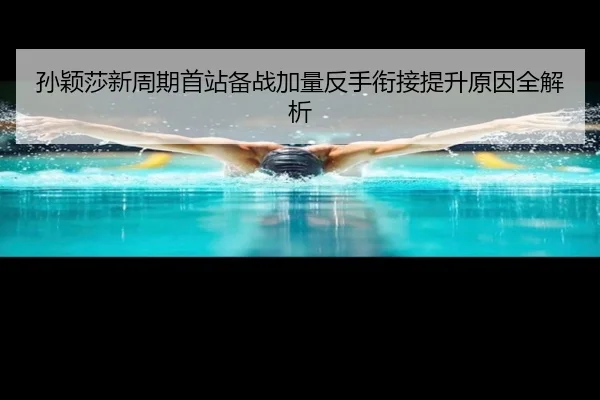 孙颖莎新周期首站备战加量反手衔接提升原因全解析（AYXSPORTS）